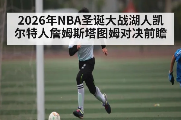 2026年NBA圣诞大战湖人凯尔特人詹姆斯塔图姆对决前瞻 | KAIYUNAPP