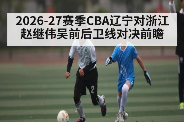 2026-27赛季CBA辽宁对浙江赵继伟吴前后卫线对决前瞻